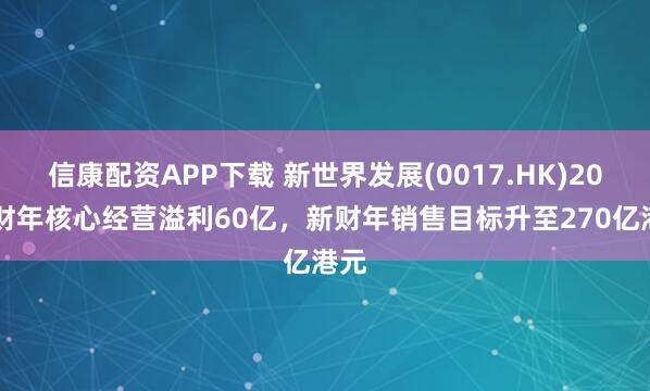 信康配资APP下载 新世界发展(0017.HK)2025财年核心经营溢利60亿，新财年销售目标升至270亿港元