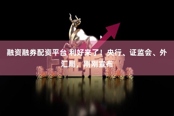 融资融券配资平台 利好来了！央行、证监会、外汇局，刚刚宣布