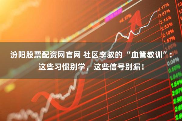 汾阳股票配资网官网 社区李叔的 “血管教训”：这些习惯别学，这些信号别漏！
