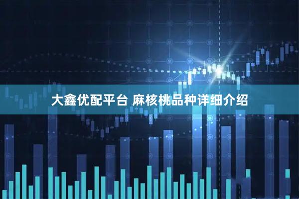大鑫优配平台 麻核桃品种详细介绍