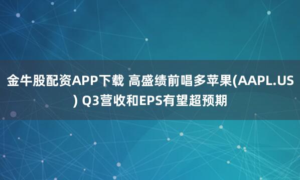 金牛股配资APP下载 高盛绩前唱多苹果(AAPL.US) Q3营收和EPS有望超预期