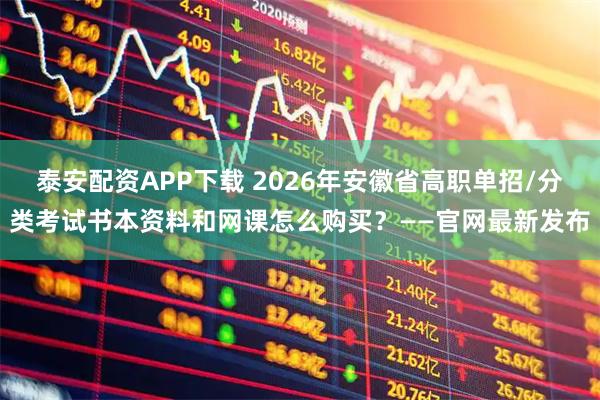 泰安配资APP下载 2026年安徽省高职单招/分类考试书本资料和网课怎么购买？——官网最新发布